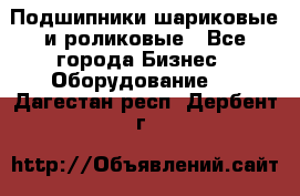 Подшипники шариковые и роликовые - Все города Бизнес » Оборудование   . Дагестан респ.,Дербент г.